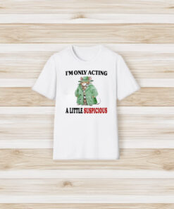 I’m Only Acting A Little Suspicious T-Shirt3