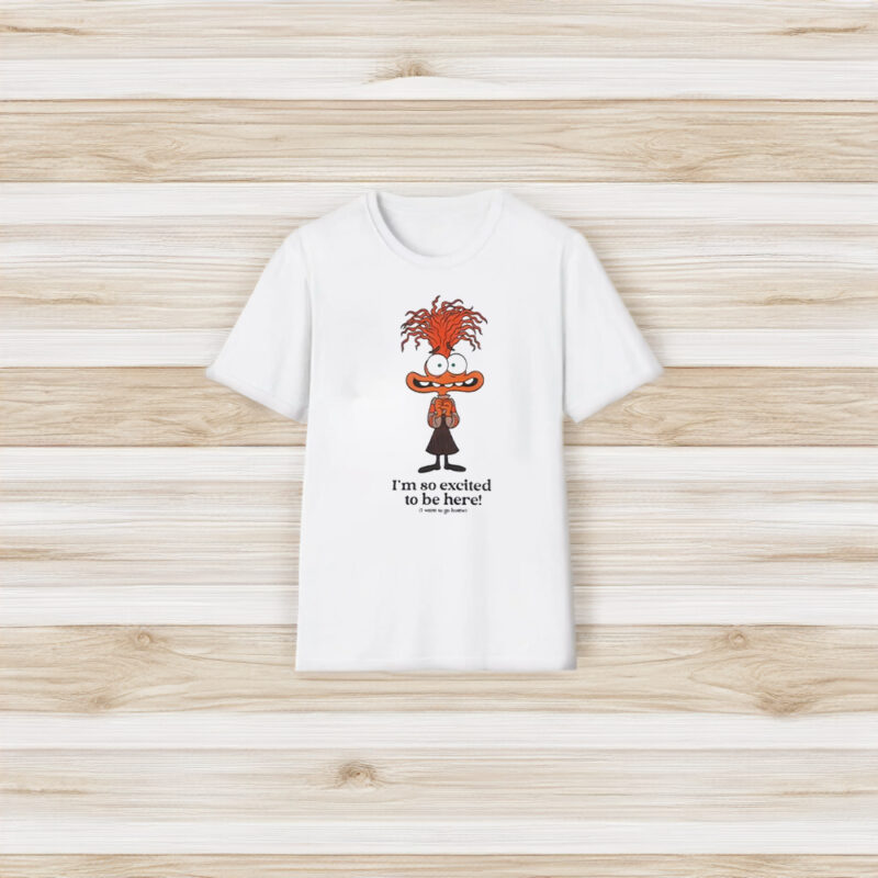 I’m So Excited To Be Here I Want To Go Home T-Shirt3