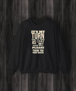 It’s My Turn And I’ll Take As Long As I Damn Well Please Thank You Very Much T-Shirt