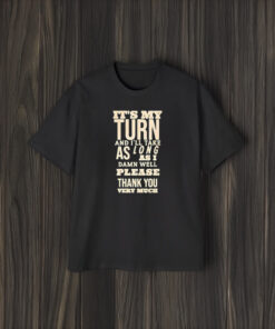 It’s My Turn And I’ll Take As Long As I Damn Well Please Thank You Very Much T-Shirt2