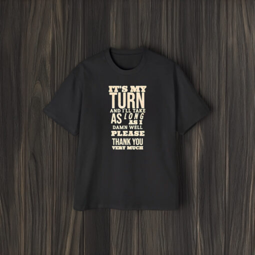 It’s My Turn And I’ll Take As Long As I Damn Well Please Thank You Very Much T-Shirt2