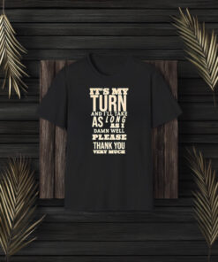 It’s My Turn And I’ll Take As Long As I Damn Well Please Thank You Very Much T-Shirt3