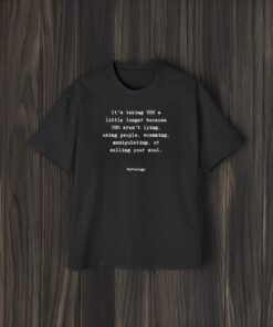 It’s Talking You A Little Longer Because You’re Lying, Using People, Scamming T-Shirt2