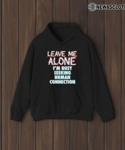 Leave Me Alone I’m Busy Seeking Human Connection T-Shirt1