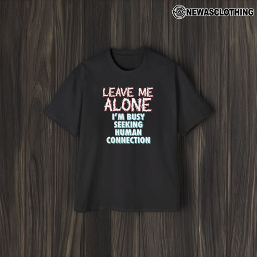 Leave Me Alone I’m Busy Seeking Human Connection T-Shirt2