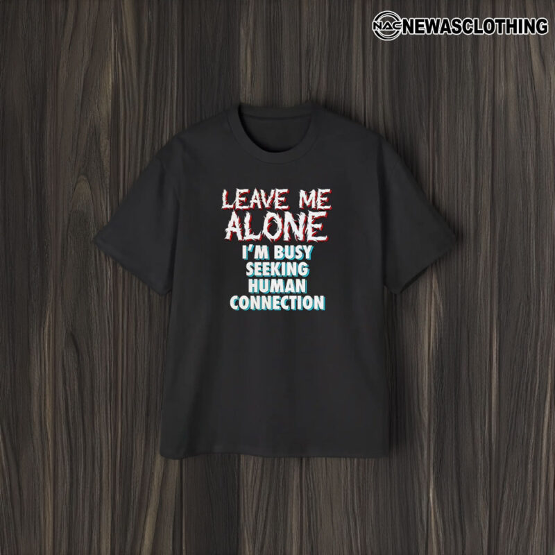 Leave Me Alone I’m Busy Seeking Human Connection T-Shirt2