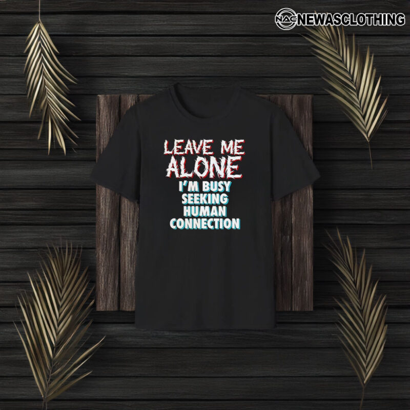 Leave Me Alone I’m Busy Seeking Human Connection T-Shirt3