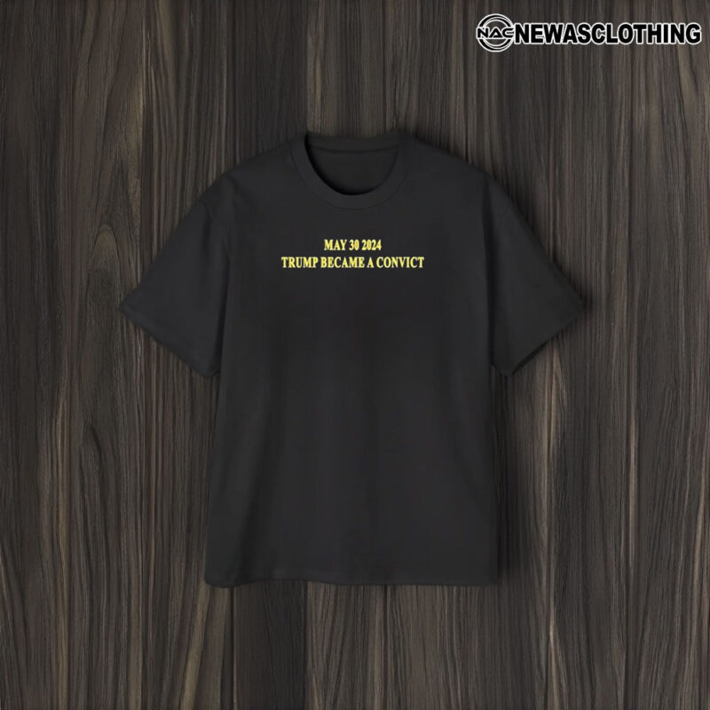 May 30 2024 Trump Became A Convict T-Shirt2