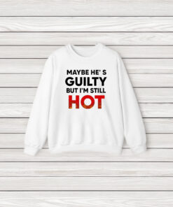 Maybe He’s Guilty But I’m Still Hot T-Shirt