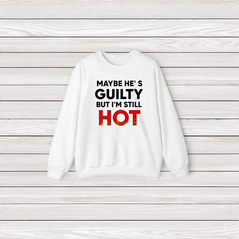 Maybe He’s Guilty But I’m Still Hot T-Shirt