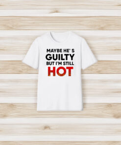 Maybe He’s Guilty But I’m Still Hot T-Shirt3