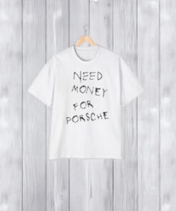 Need Money For Porsche T-Shirt1