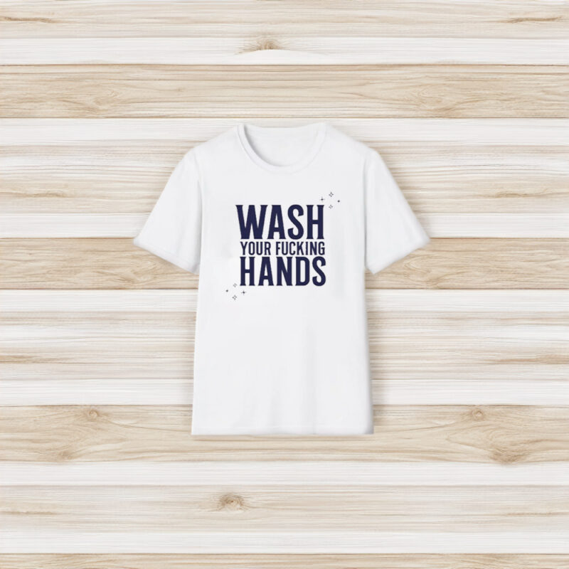 Of Course It’s Good Wash Your Fuccking Hands T-Shirt