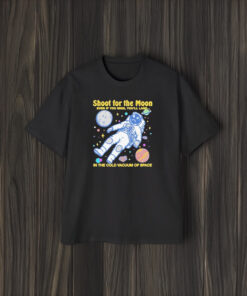 Official Shoot For The Moon Even If You Miss You’ll Land In The Cold Vacuum Of Space T-Shirt1