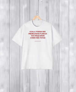 Ojala Todos Mis Problemas Fueran Tan Pequenos Como Los Texas T-Shirt2