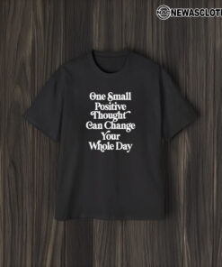 One Small Positive Thought Can Change Your Whole Day T-Shirt1