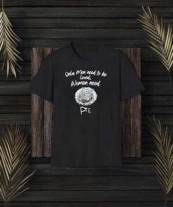 Only Men Need To Be Loved Women Need Pie T-Shirt