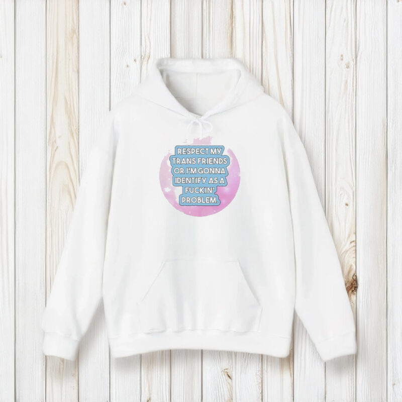 Respect My Trans Friends Or I’m Gonna Identify As A Problem T-Shirt2