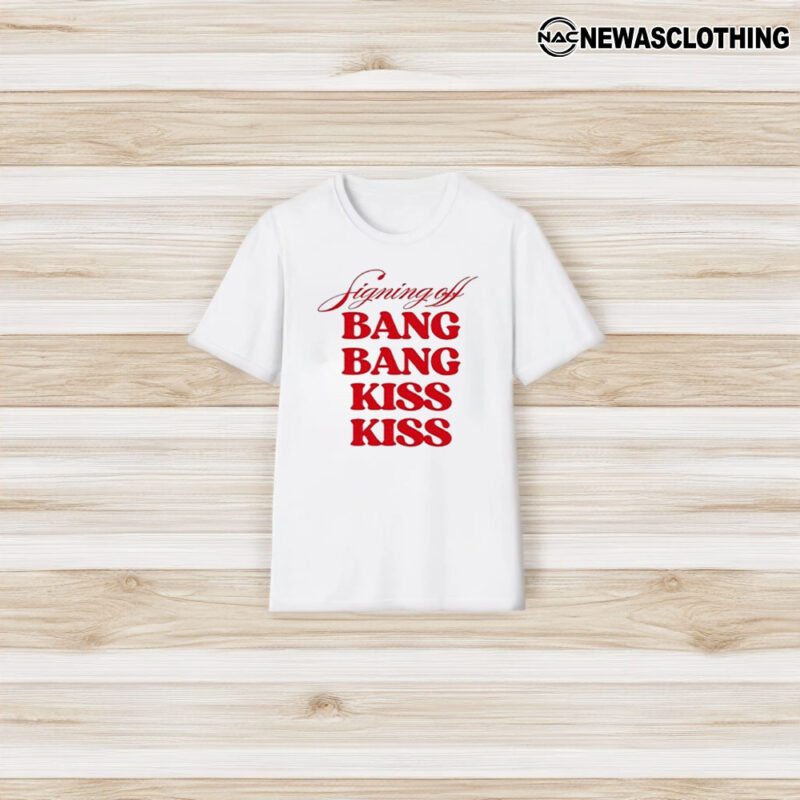 Signing Off Bang Bang Kiss Kiss T-Shirt