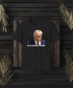 So is Donald Trump Shirt