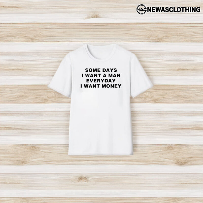 Some Days I Want A Man Everyday I Want Money T-Shirt3