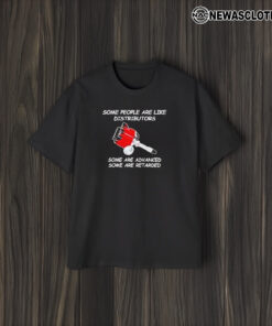 Some People Are Like Distributors Some Are Advanced Some Are Retarded T-Shirt1