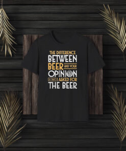 The Difference Between Beer And Your Opinion T-Shirt