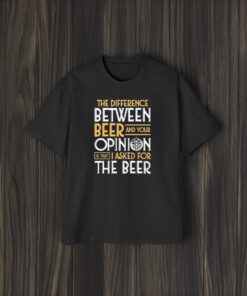 The Difference Between Beer And Your Opinion T-Shirt1