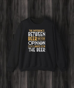 The Difference Between Beer And Your Opinion T-Shirt3