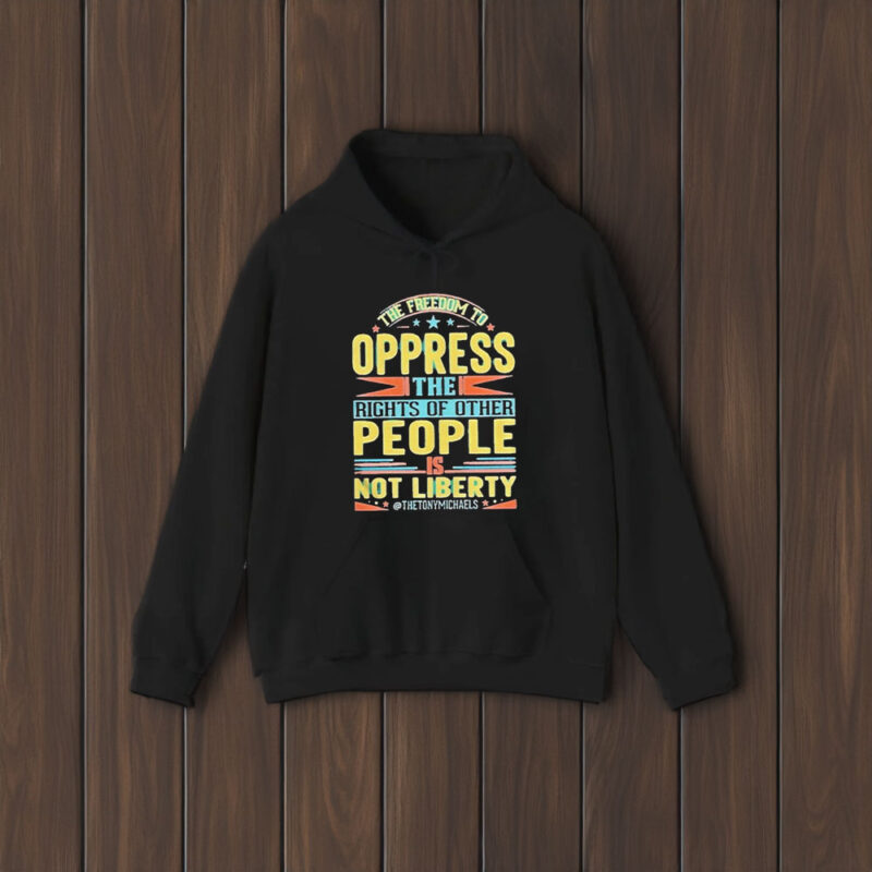 The Freedom To Oppress The Rights Of Other People Is Not Liberty T-Shirt1