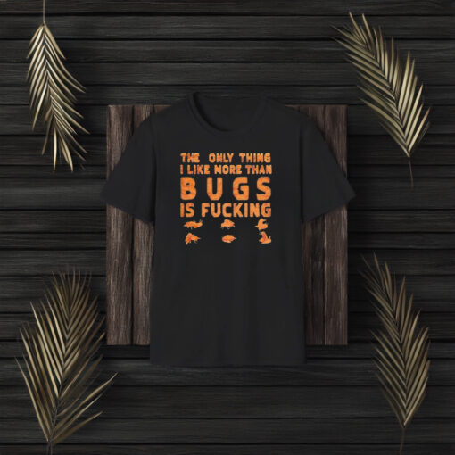 The Only Thing I Like More Than Bugs Is T-Shirt3