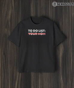 To Do List Your Mom T-Shirt2