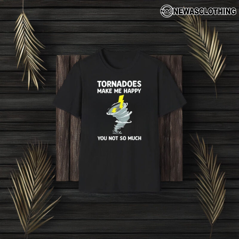 Tornadoes Make Me Happy You Not So Much T-Shirt3