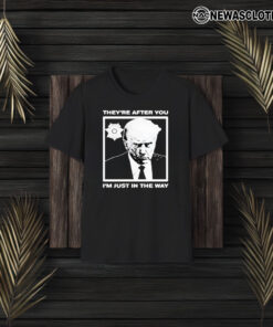 Trump Mugshot They’re After You I’m Just In The Way 2024 T-Shirt