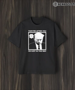 Trump Mugshot They’re After You I’m Just In The Way 2024 T-Shirt1