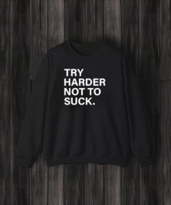 Try Harder Not To Suck T-Shirt