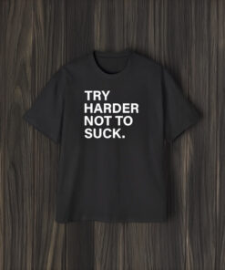 Try Harder Not To Suck T-Shirt2