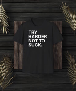 Try Harder Not To Suck T-Shirt3