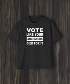 Vote Like Your Ancestors Died For It T-Shirt1