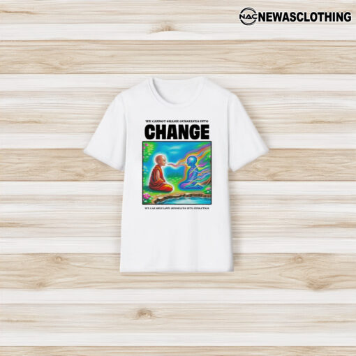 We Cannot Shame Ourselves Into Change We Can Only Love Ourselves Into Evolution T-Shirt3