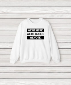 We’re Here We’re Queer We Vote T-Shirt