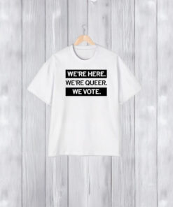 We’re Here We’re Queer We Vote T-Shirt2