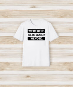 We’re Here We’re Queer We Vote T-Shirt3