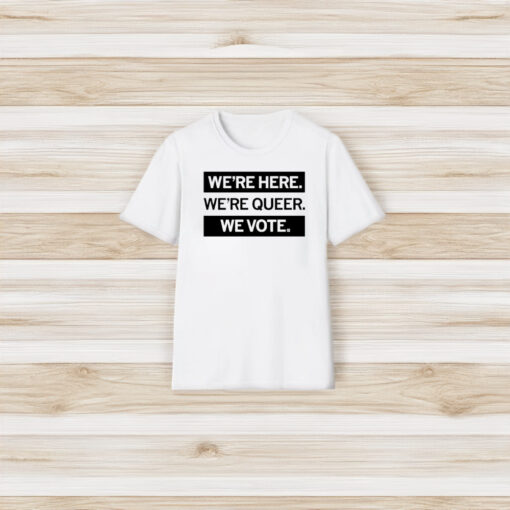 We’re Here We’re Queer We Vote T-Shirt3