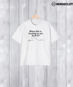 When Life Is Beating Ya Azz Arch It T-Shirt1