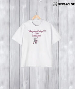 Who Got Paid Today Call Me I Miss You T-Shirt1