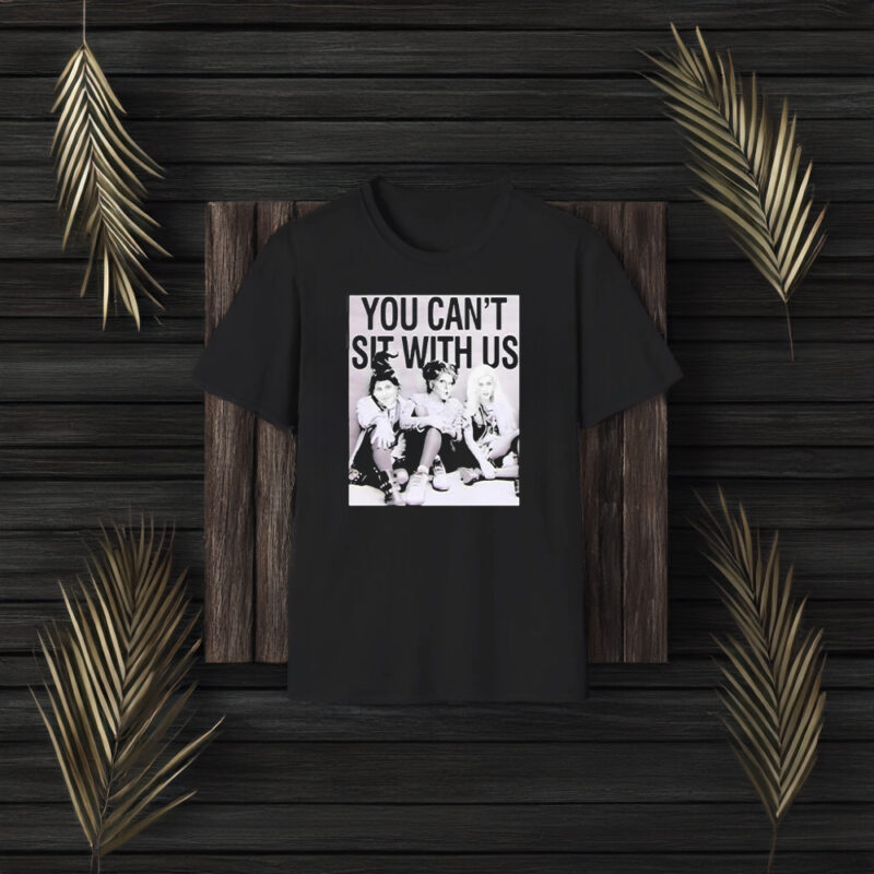 You Can’t Sit With Us T-Shirt3