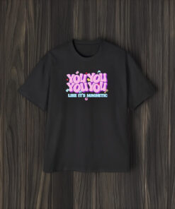 You You You You Like It’s Magnetic T-Shirt2