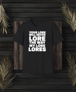 Your Lore Will Never Lore The Way My Lore Lores T-Shirt