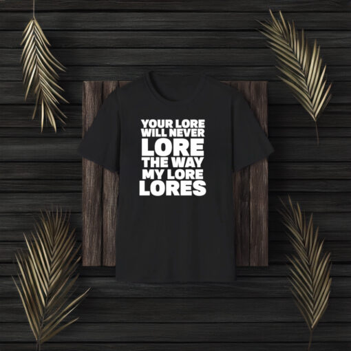 Your Lore Will Never Lore The Way My Lore Lores T-Shirt